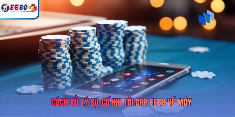 Cách xử lý sự cố khi tải app EE88 về máy